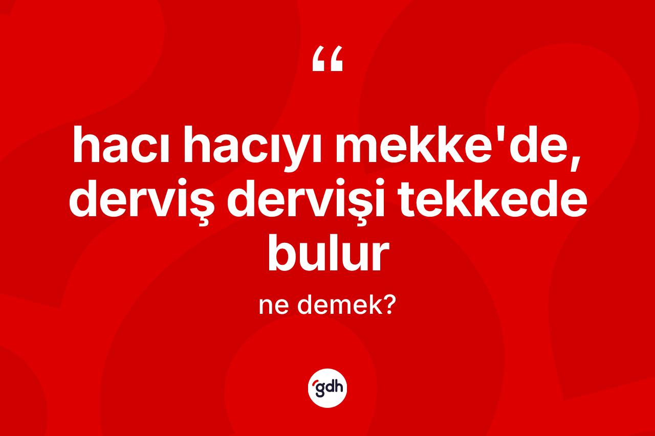 Hacı hacıyı Mekke'de, derviş dervişi tekkede bulur ifadesinin tanımı nedir? Hacı hacıyı Mekke'de, derviş dervişi tekkede bulur ifadesi nerede kullanılır?