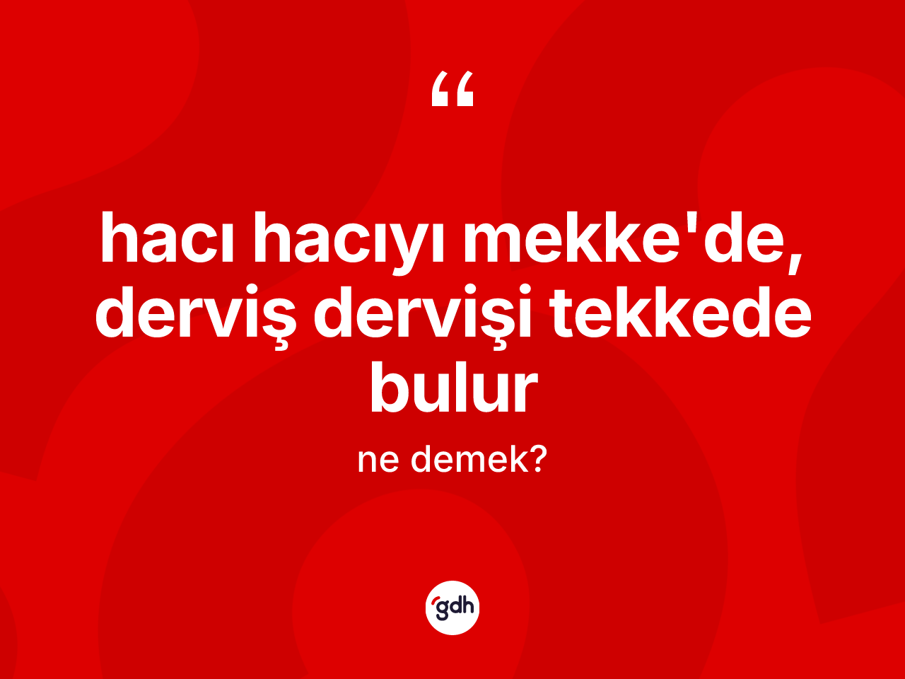 Hacı hacıyı Mekke'de, derviş dervişi tekkede bulur ifadesinin tanımı nedir? Hacı hacıyı Mekke'de, derviş dervişi tekkede bulur ifadesi nerede kullanılır?
