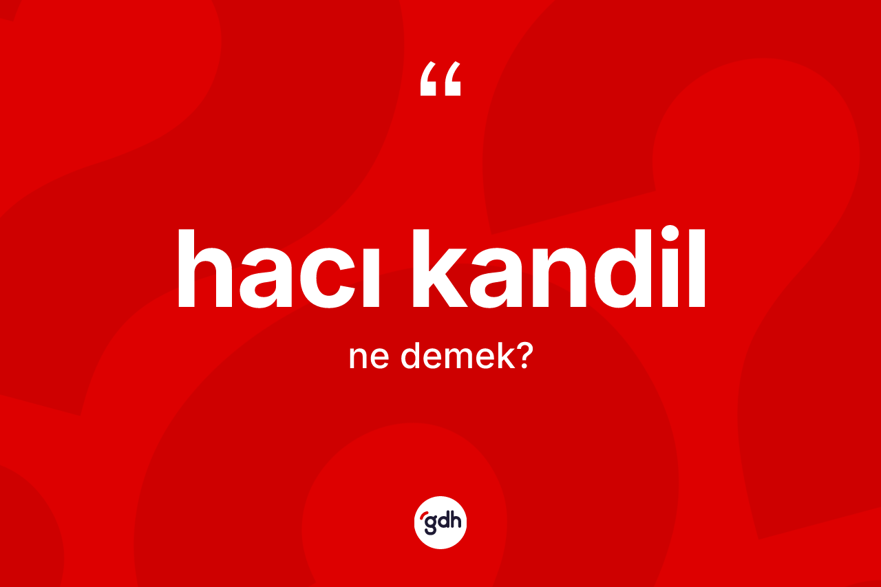 Hacı kandil kelimesi ne anlama gelir? Hacı kandilin halk arasındaki kullanımı nasıldır?