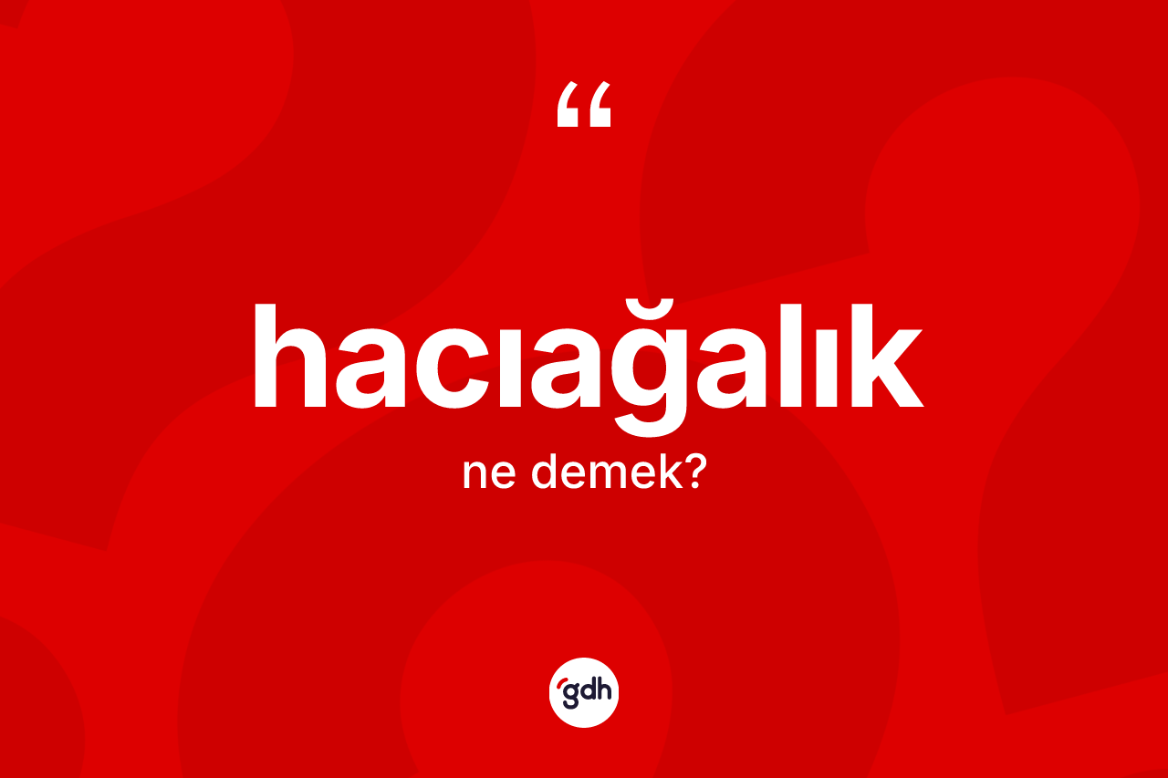 Hacıağalık kelimesi ne demek? Hacıağalığın halk arasındaki kullanımı nasıldır?
