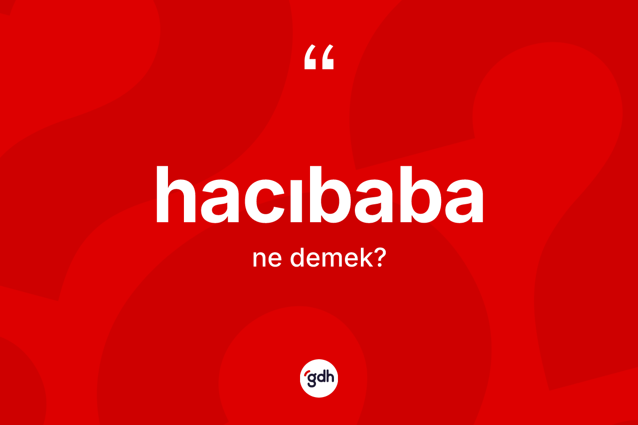 Hacıbaba ne anlama gelir? Hacıbabanın kısaca tanımı nedir?