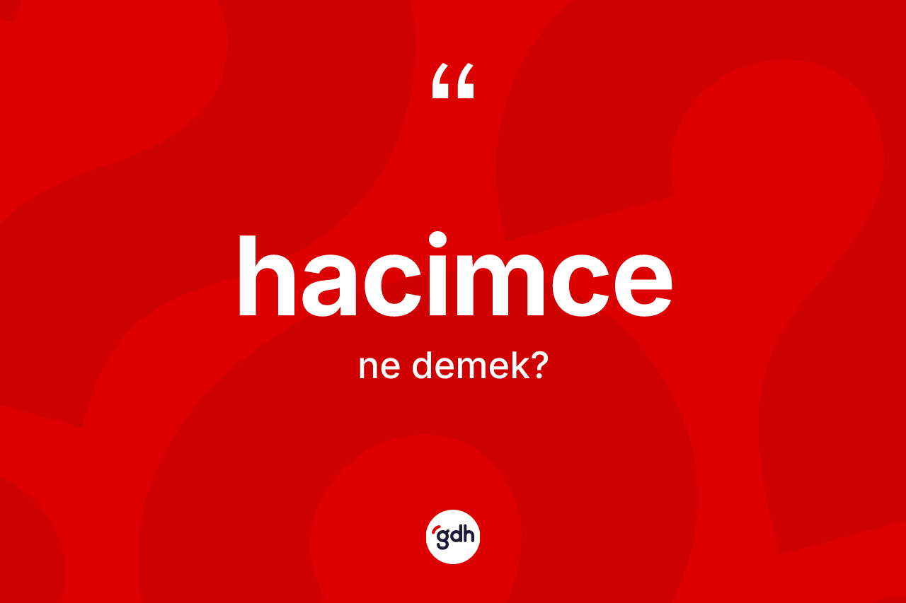 Hacimce kelimesi ne anlama gelir? Hacimcenin sözlükteki anlamı nedir?