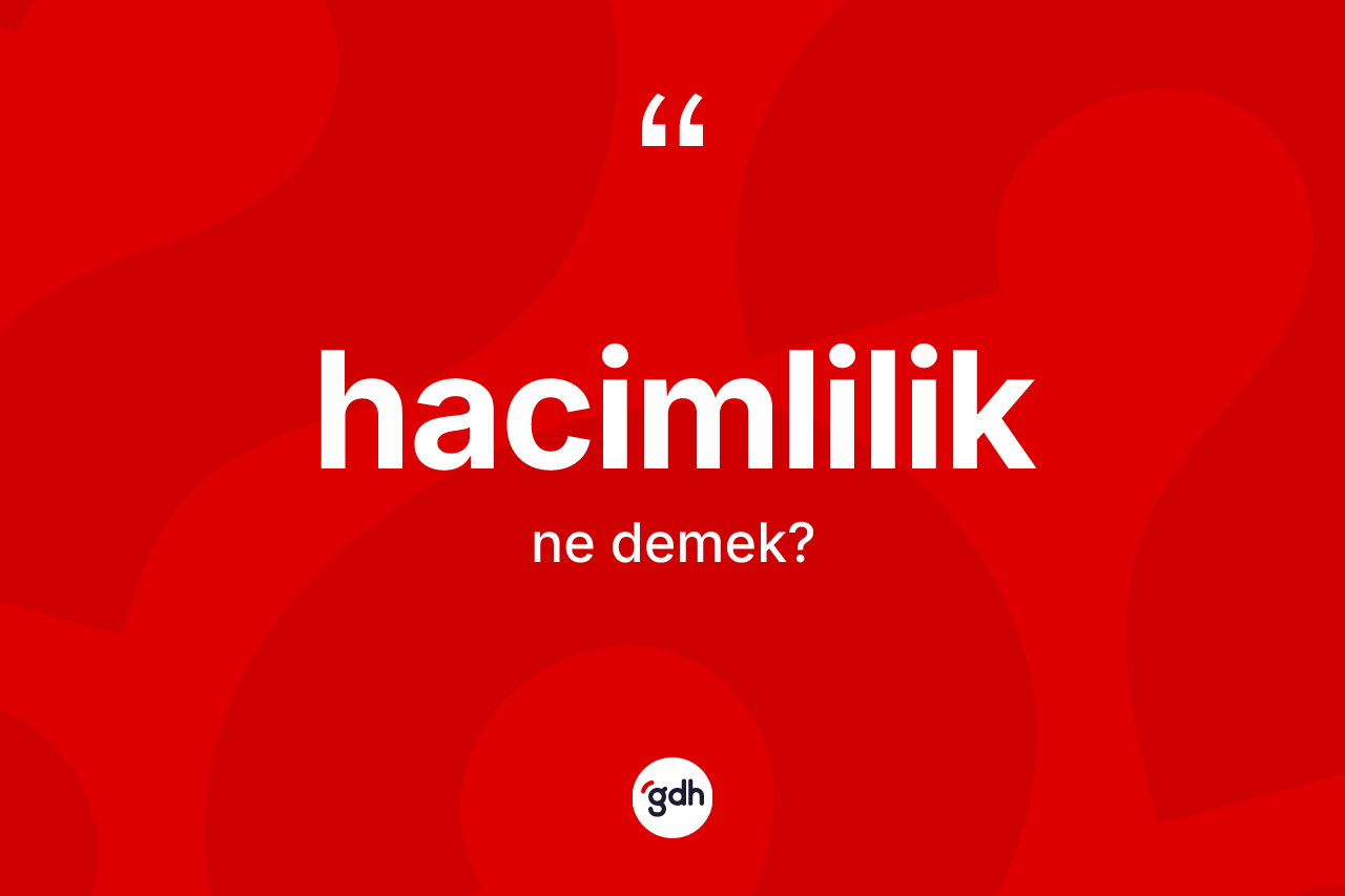 Hacimlilik kelimesinin sözlükteki tanımı nedir? Hacimlilik kelimesinin özellikleri nelerdir?