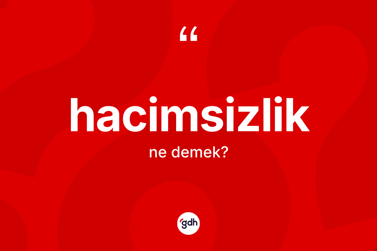 Hacimsizlik kelimesi ne anlama gelir? Hacimsizliğin sözlükteki anlamı nedir?