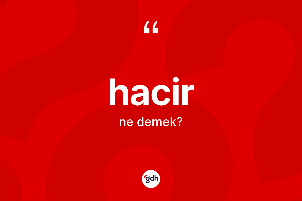 Hacir kelimesinin anlamı nedir? Hacirin sözlükteki anlamı nedir?