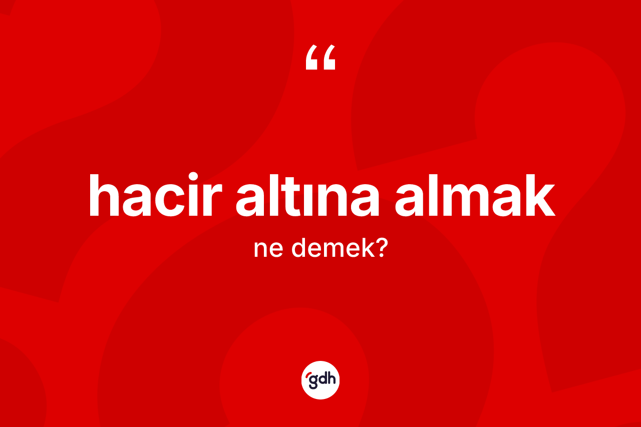 Hacir altına almak ne anlama gelir?