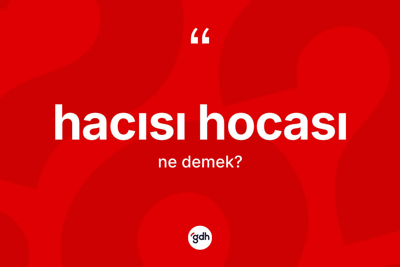 Hacısı hocası kelimesinin anlamı nedir? Hacısı hocasının TDK'ya göre anlamı nedir?