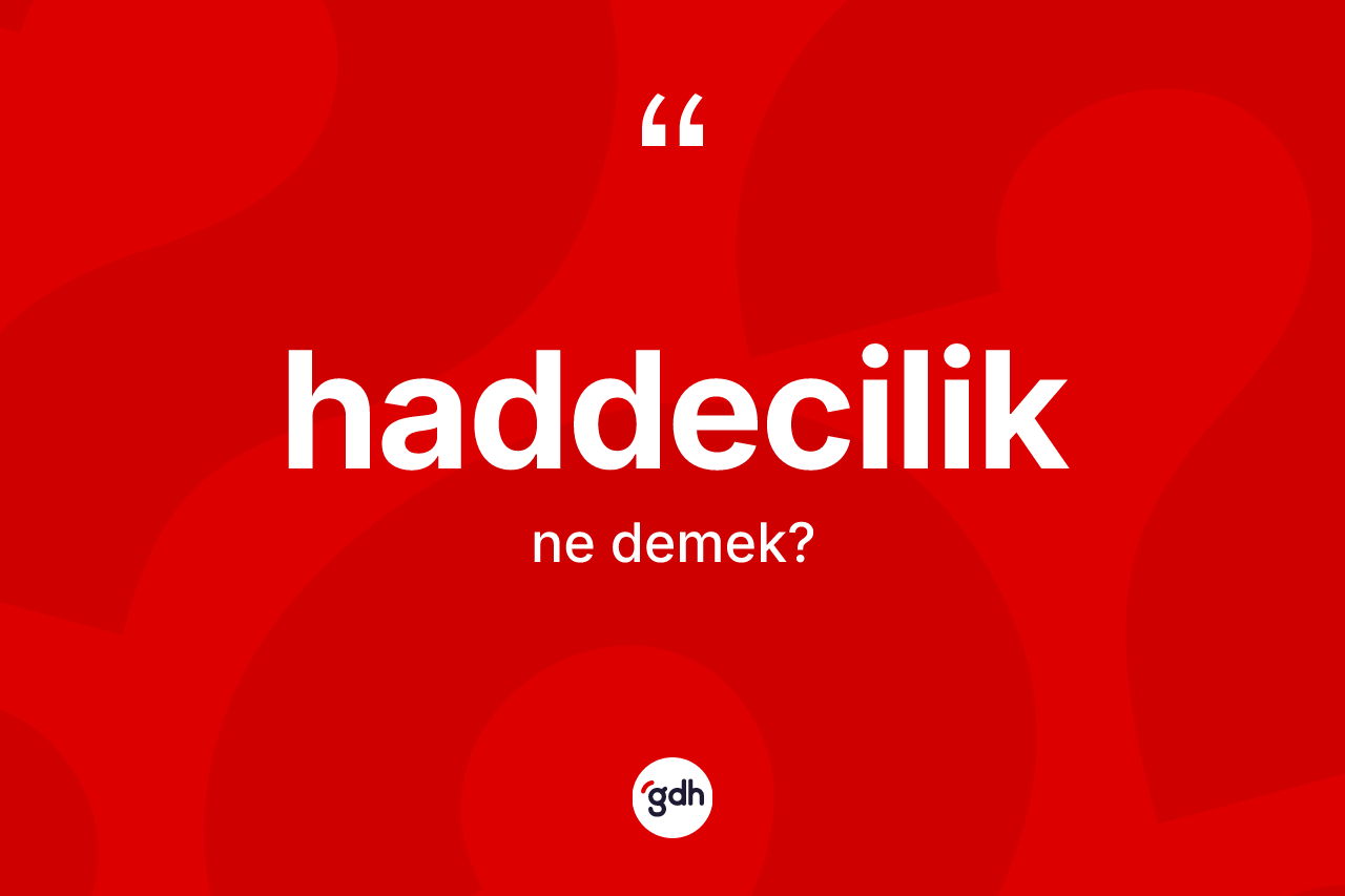 Haddecilik kelimesinin tanımı nedir? Haddeciliğin kısaca tanımı nedir?