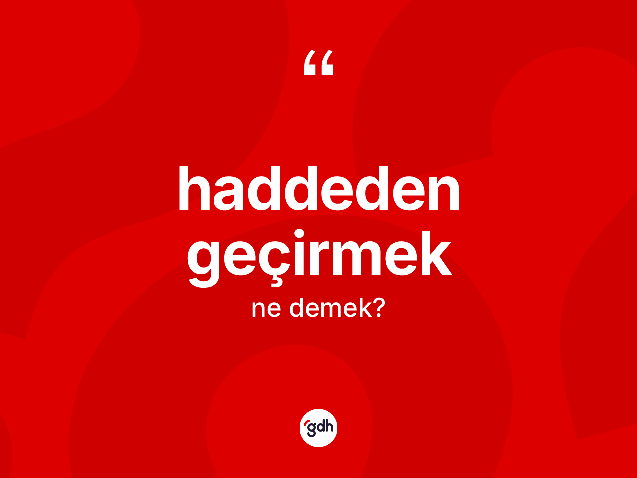 Haddeden geçirmek ifadesinin kısaca anlamı nedir? Haddeden geçirmek ifadesinin TDK'ya göre açıklaması nedir?