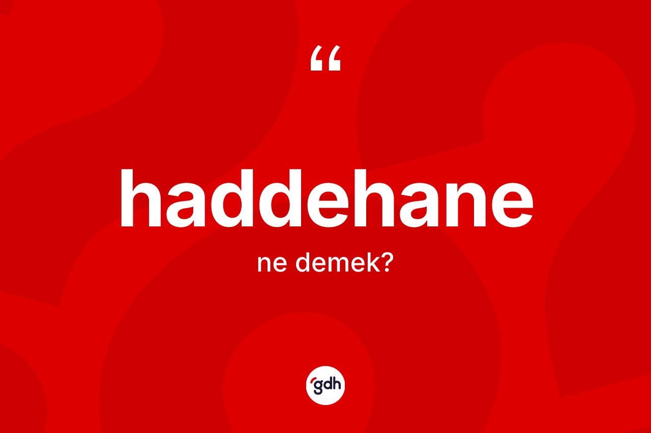Haddehane kelimesi ne anlama gelir? Haddehanenin TDK'ya göre anlamı nedir?