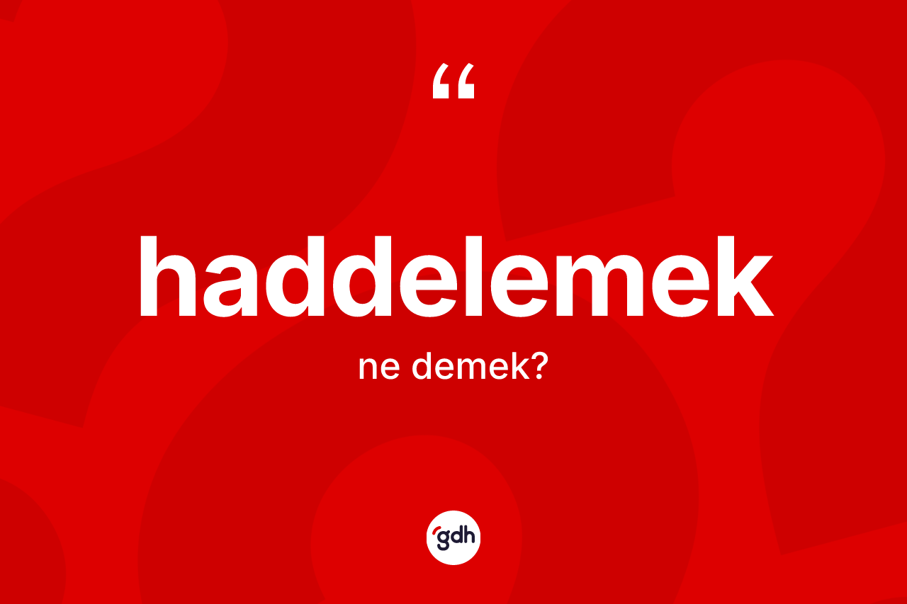 Haddelemek kelimesi ne anlama gelir?
