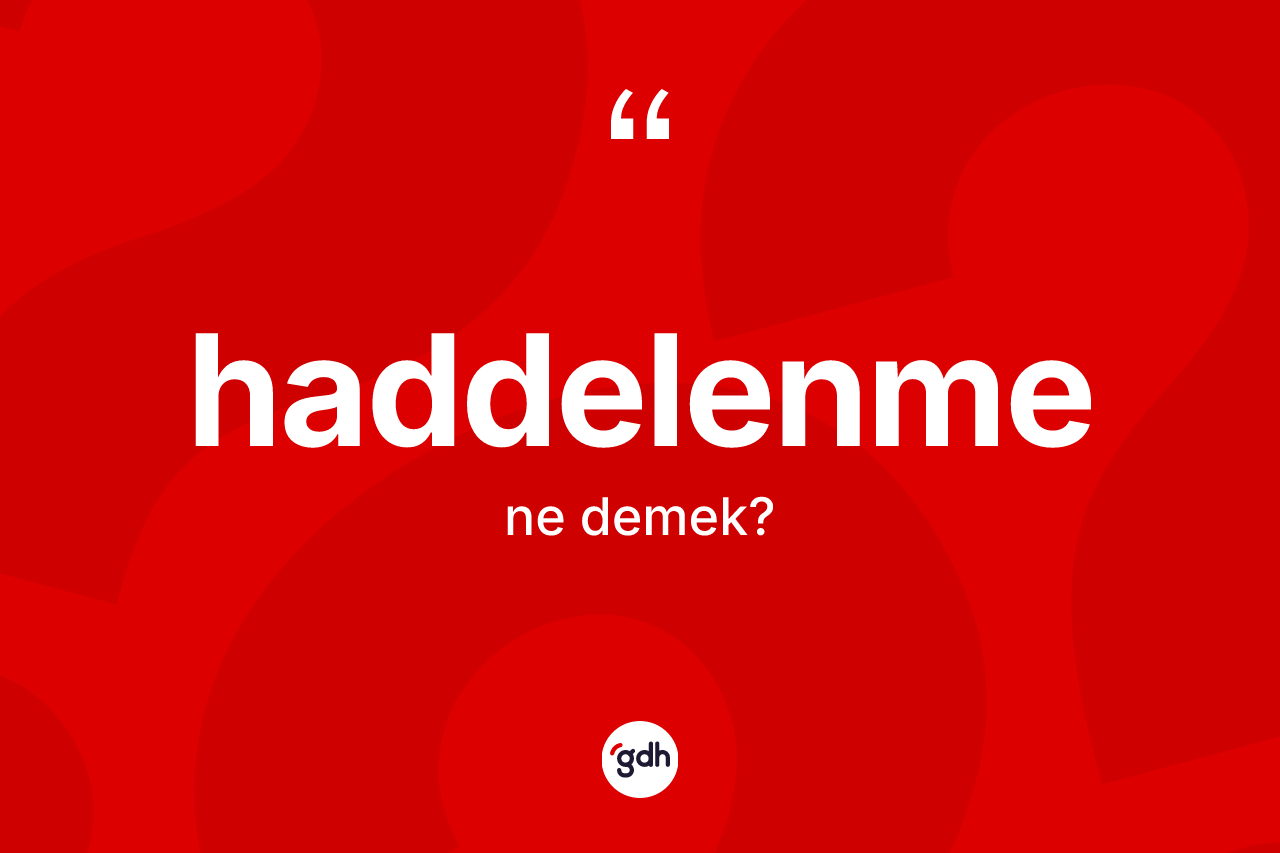 Haddelenme ne anlama gelir? Haddelenme kelimesinin özellikleri nelerdir?