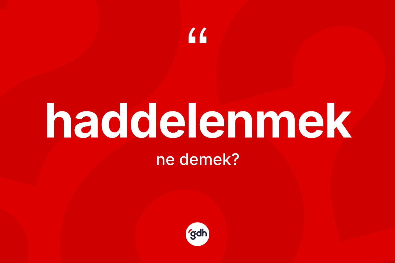 Haddelenmek kelimesi ne demek? Haddelenmeğin TDK'ya göre anlamı nedir?
