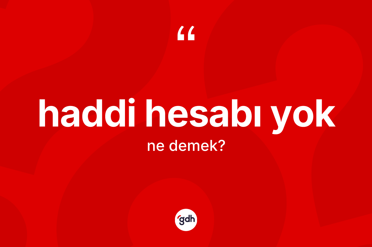 Haddi hesabı yok ifadesinin anlamı nedir? Haddi hesabı yok ifadesinin TDK anlamı nedir?