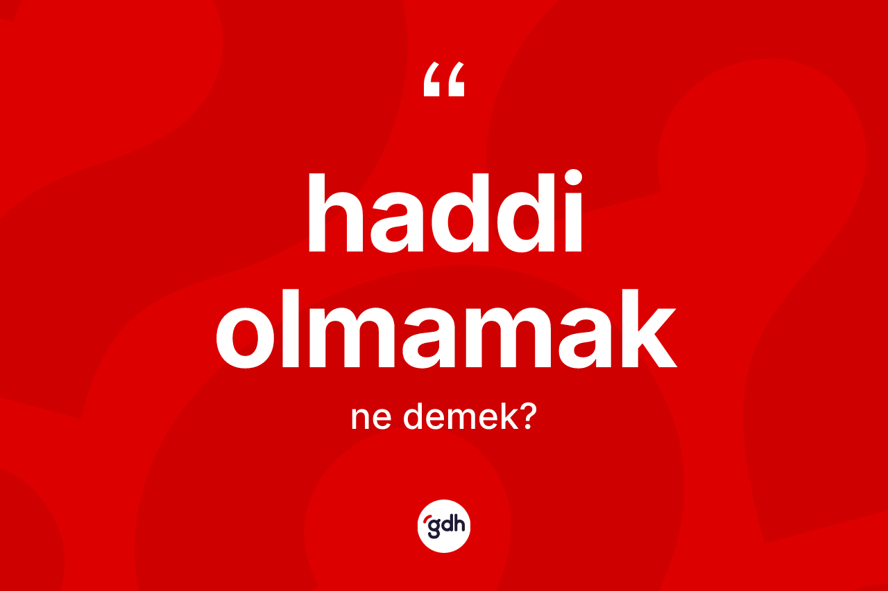 Haddi olmamak ifadesinin anlamı nedir?