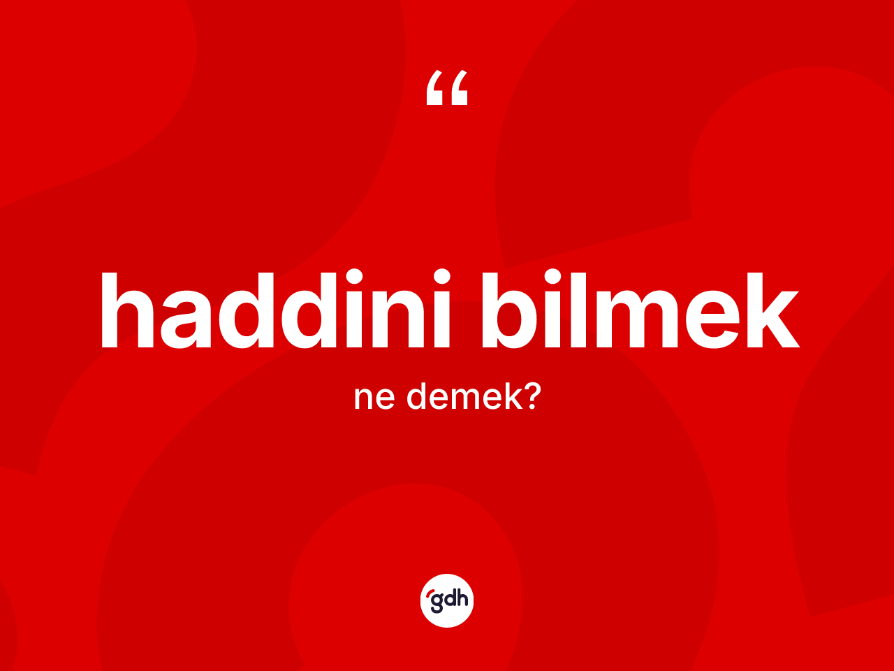 Haddini bilmek deyimi ne demek? Haddini bilmek ifadesinin TDK anlamı nedir?