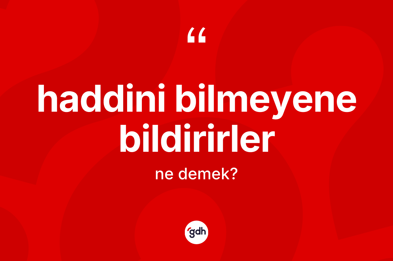 Haddini bilmeyene bildirirler ne demek?