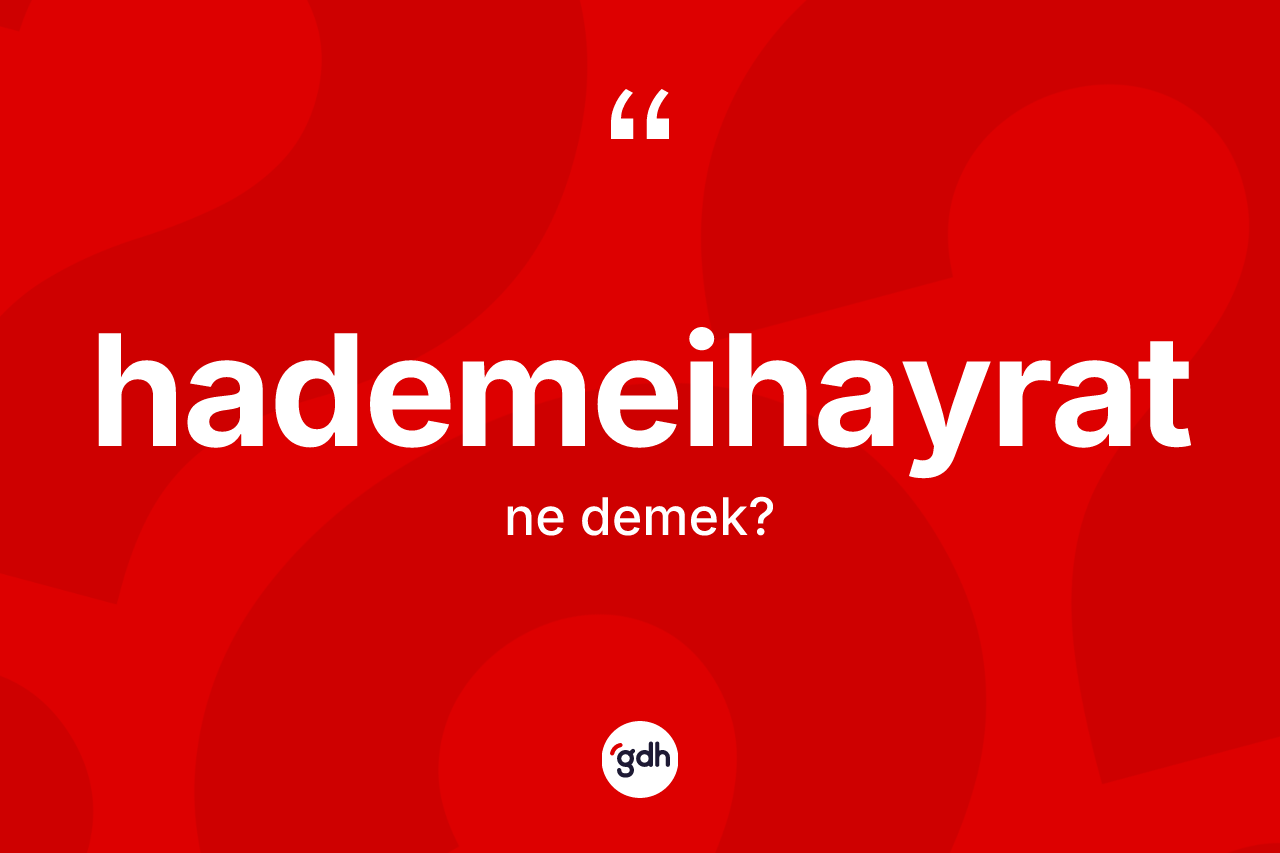 Hademeihayrat kelimesi ne demek? Hademeihayrat kelimesinin kaç farklı anlamı var?