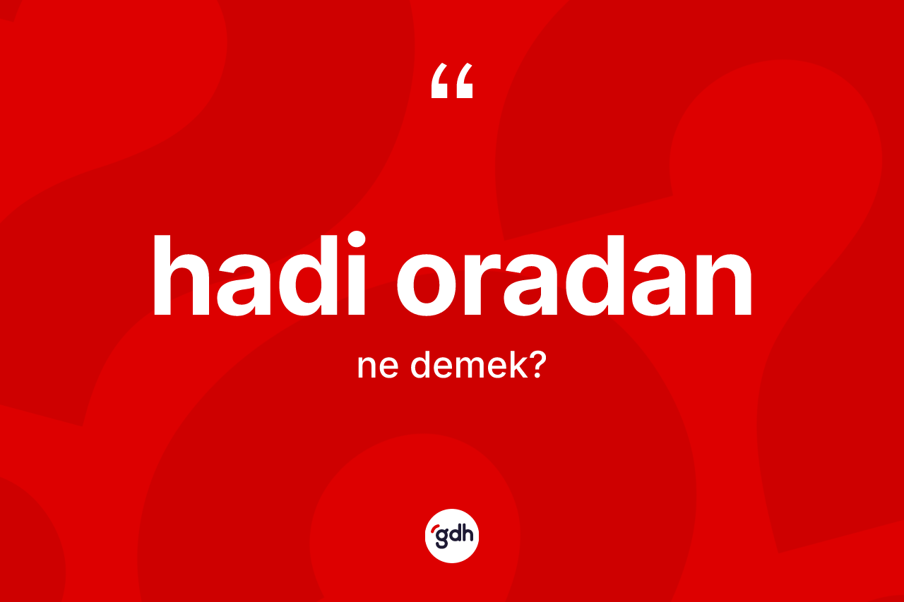 Hadi oradan ne demek?