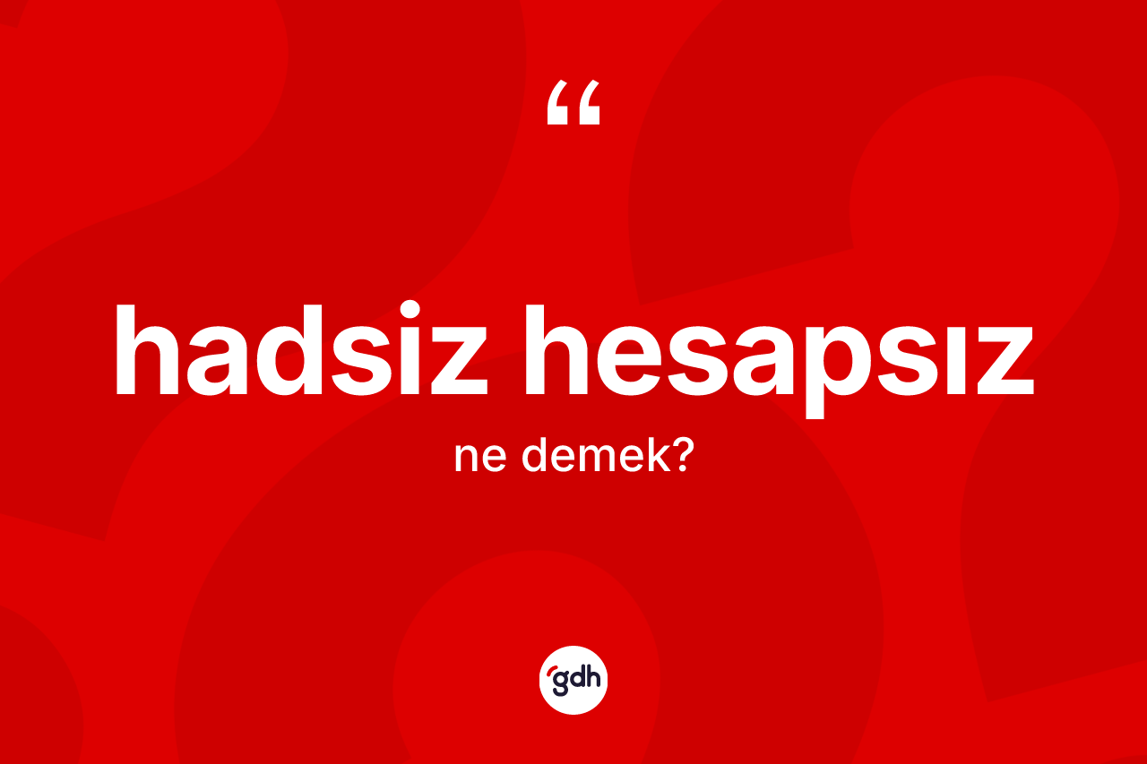 Hadsiz hesapsız kelimesi ne anlama gelir?
