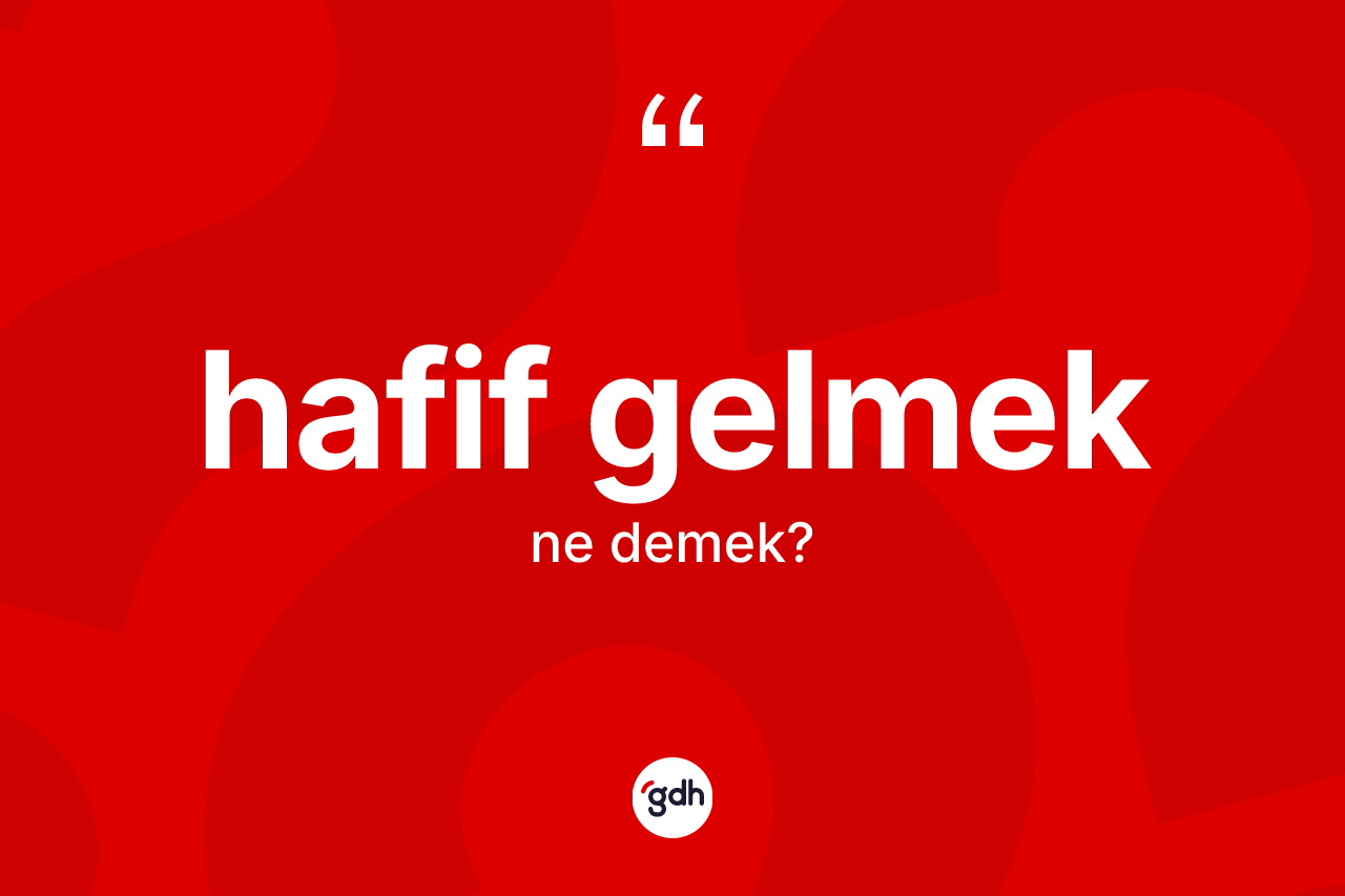 Hafif gelmek ifadesinin anlamı nedir?