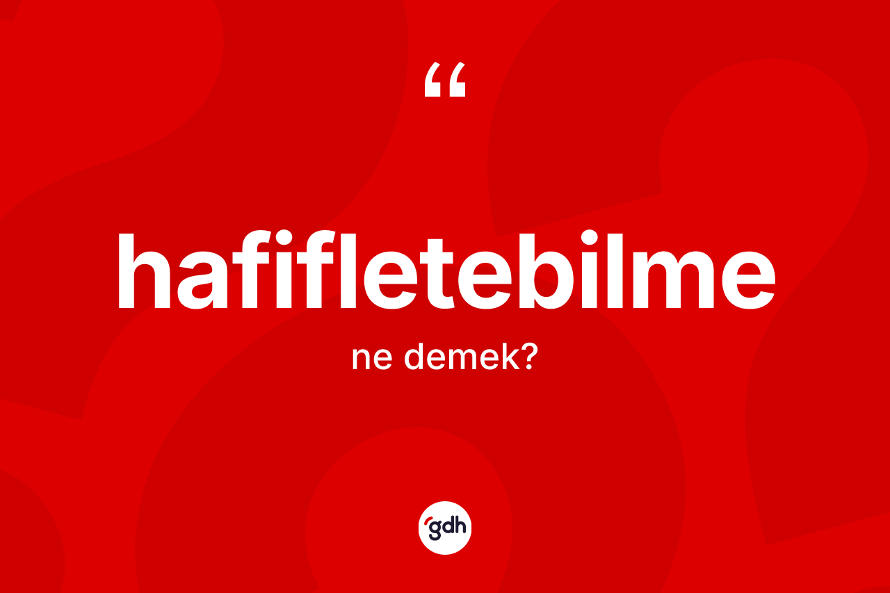 Hafifletebilme kelimesinin tanımı nedir?