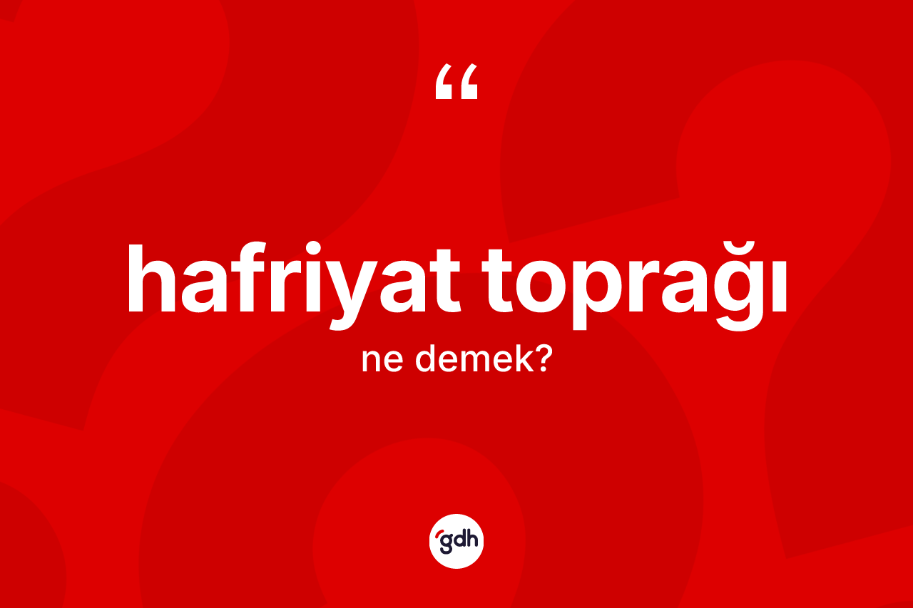 Hafriyat toprağı kelimesinin anlamı nedir?