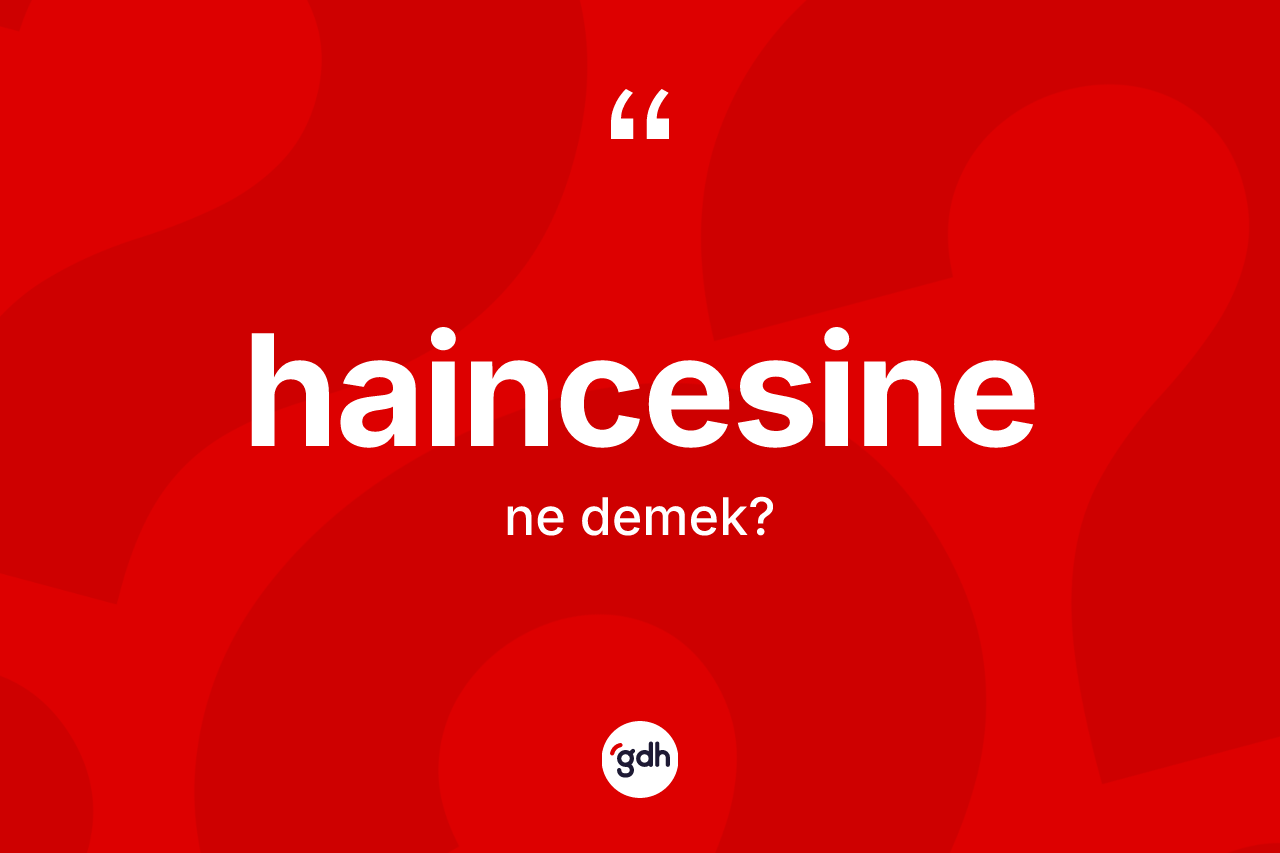 Haincesine ne demek?
