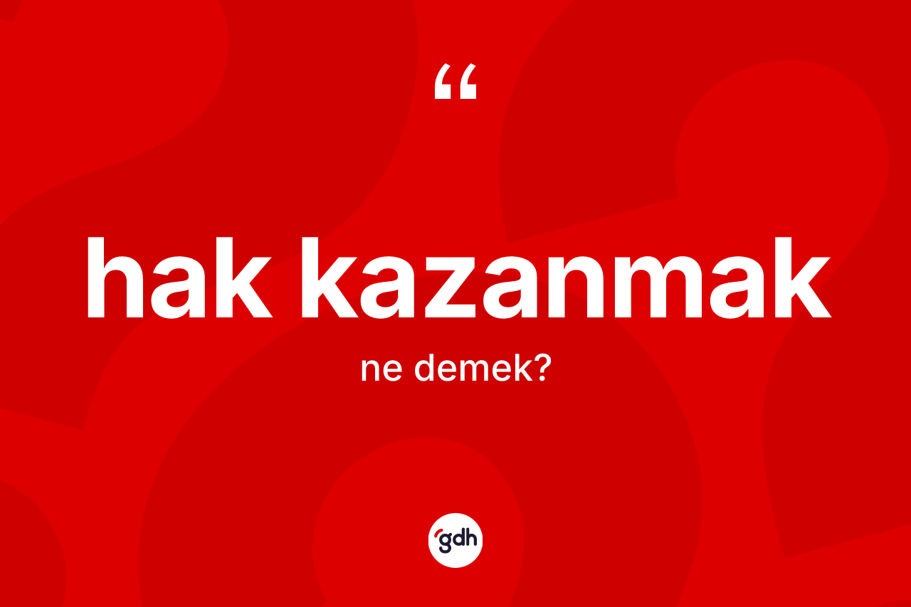 Hak kazanmak sözü ne anlama gelir? Hak kazanmak ifadesi nerede kullanılır?