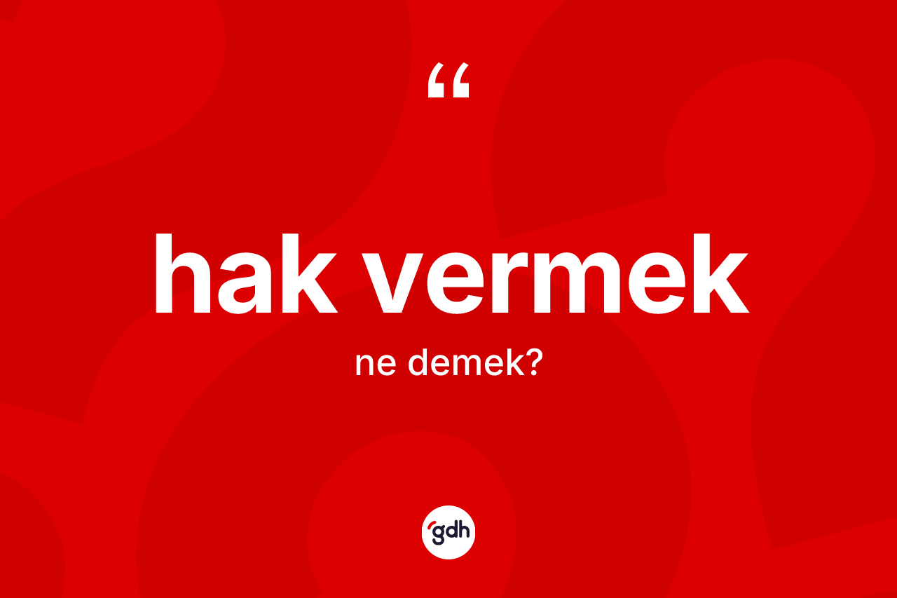 Hak vermek ifadesinin sözlükteki anlamı nedir?