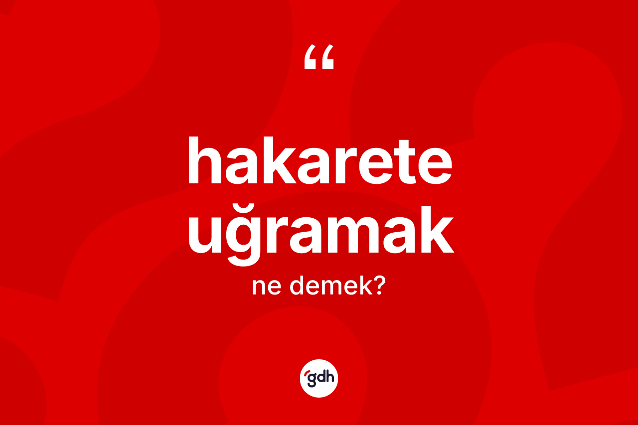 Hakarete uğramak ifadesinin kısaca tanımı nedir?