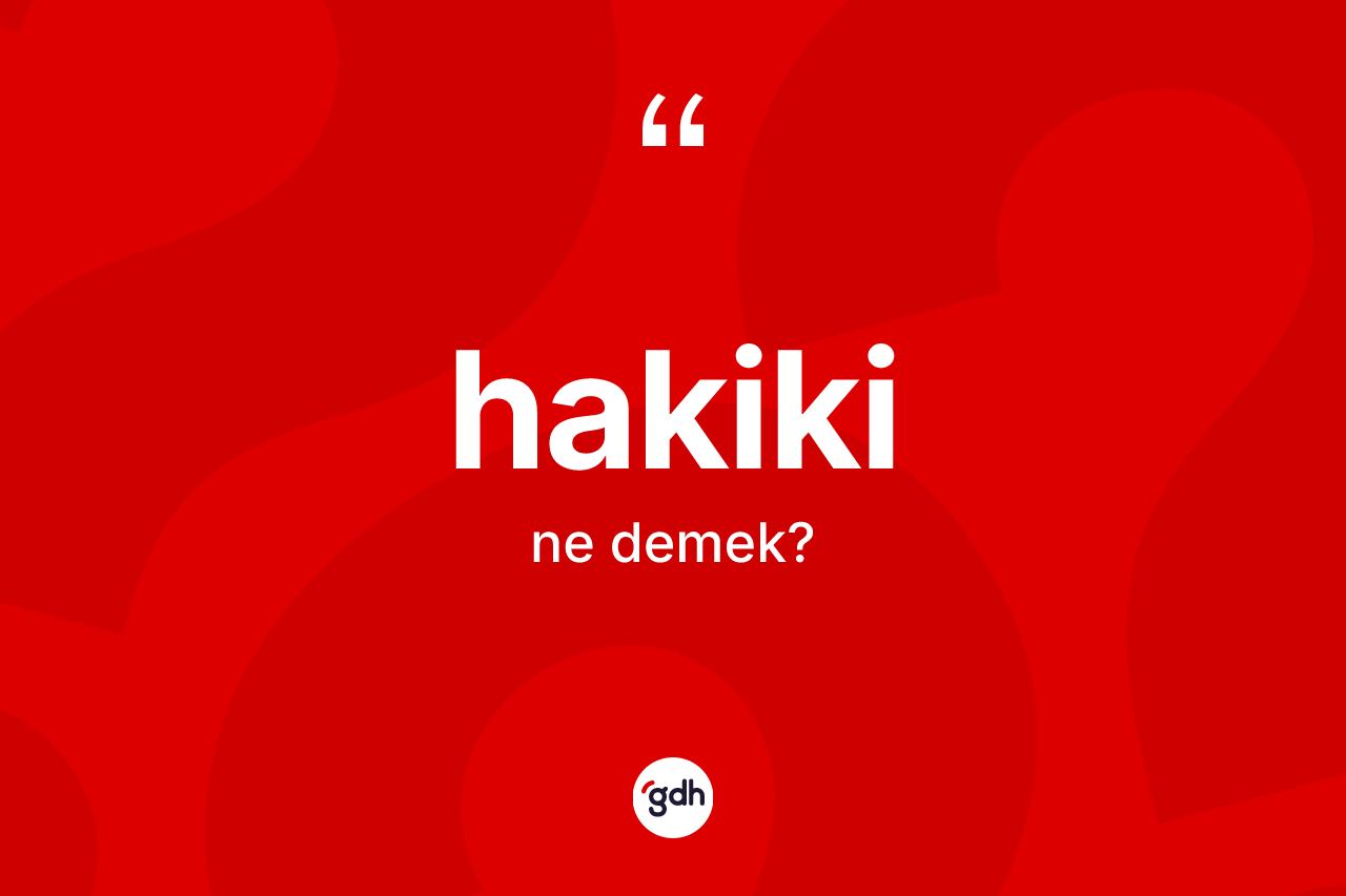 Hakiki kelimesinin anlamı nedir? Hakikinin TDK'ya göre anlamı nedir?