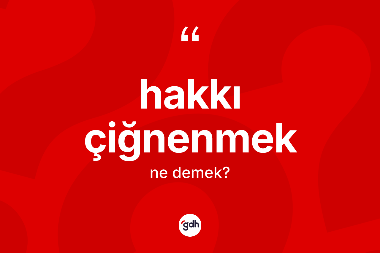 Hakkı çiğnenmek ifadesi ne anlama gelir?