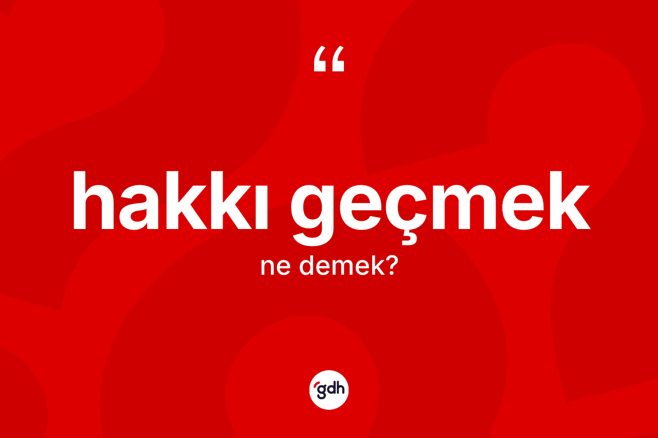 Hakkı geçmek sözü ne anlama gelir?