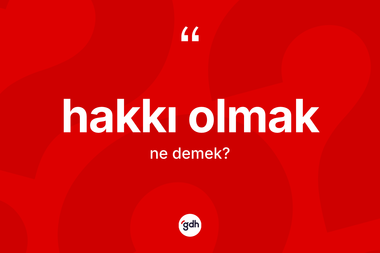 Hakkı olmak ifadesinin anlamı nedir?
