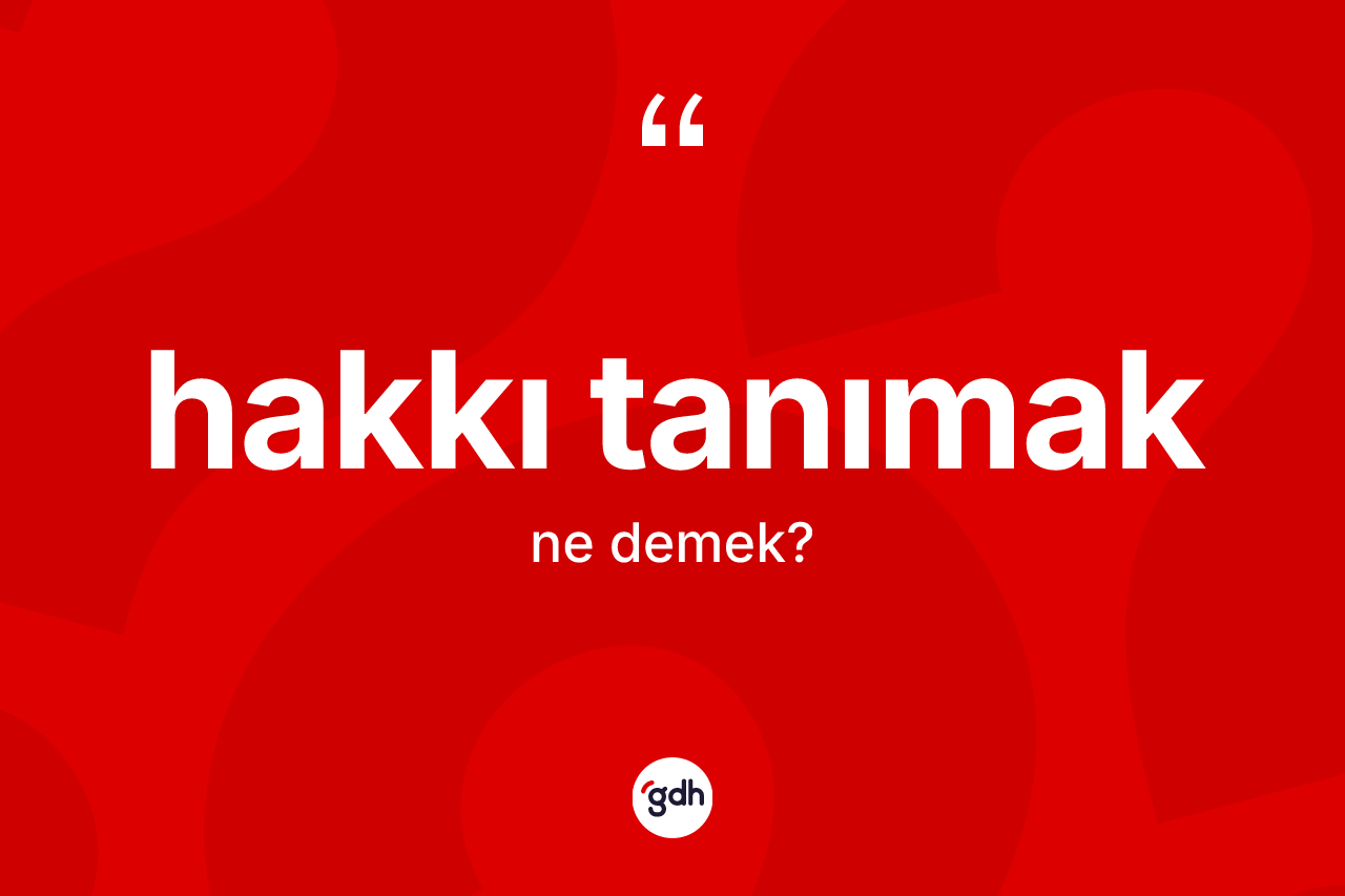 Hakkı tanımak ne demek?