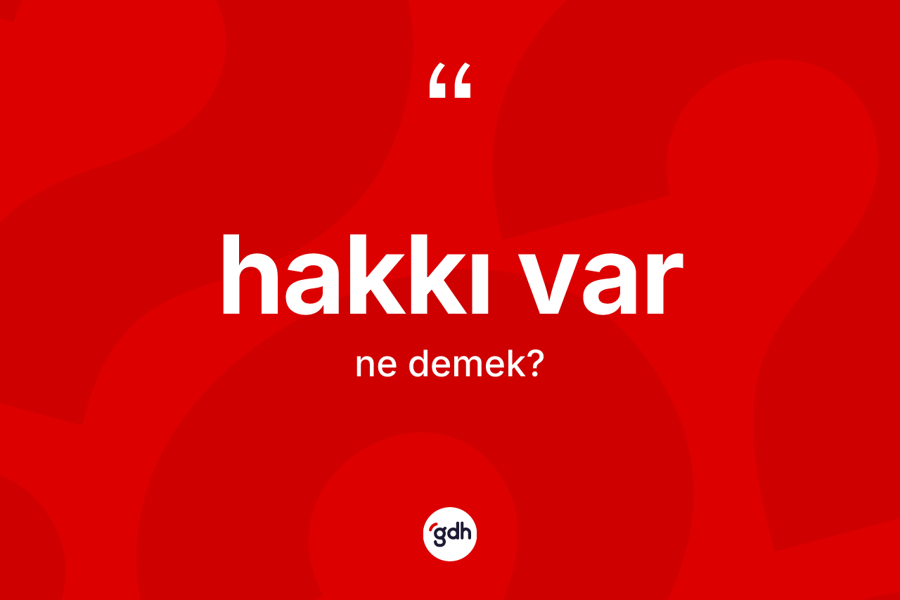 Hakkı var ne demek?