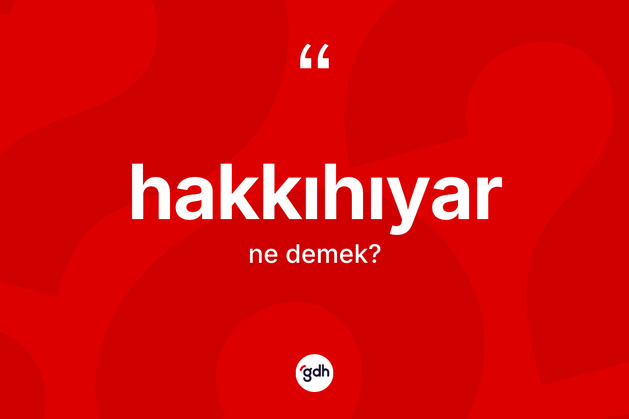 Hakkıhıyar kelimesi nedir?