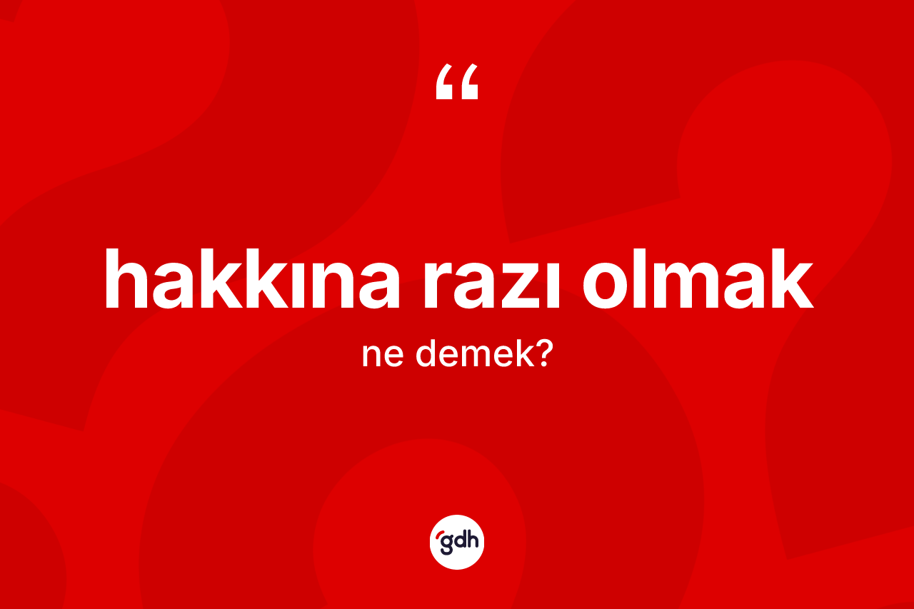 Hakkına razı olmak ifadesi ne demek?