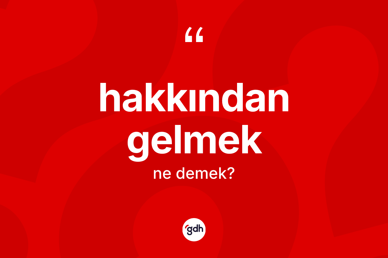 Hakkından gelmek ifadesinin sözlükteki anlamı nedir?