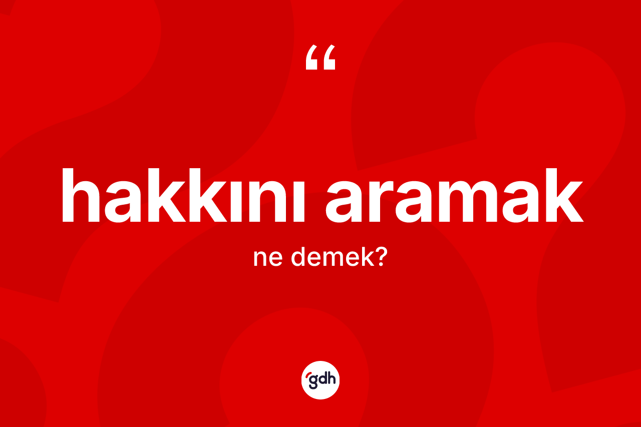 Hakkını aramak ifadesinin kısaca tanımı nedir?