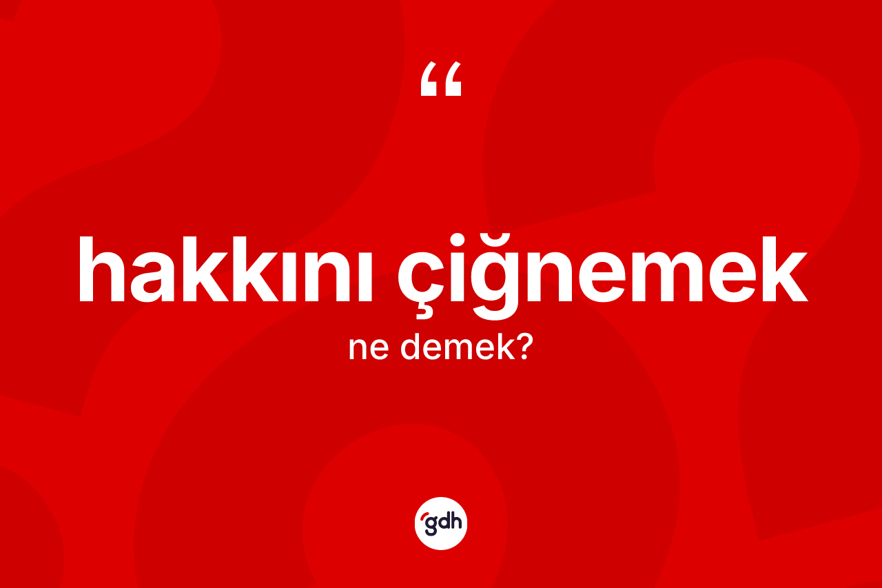 Hakkını çiğnemek ifadesinin anlamı nedir?