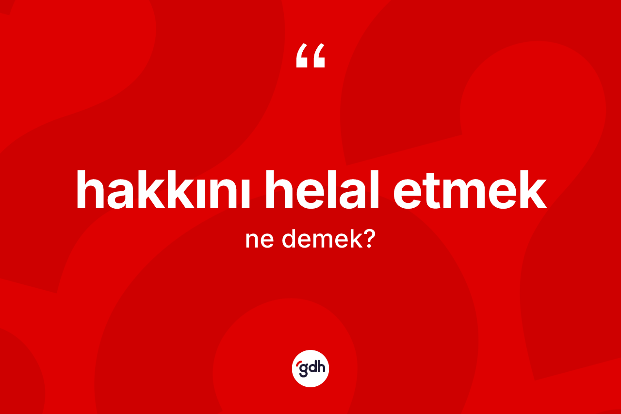 Hakkını helal etmek sözü nedir?