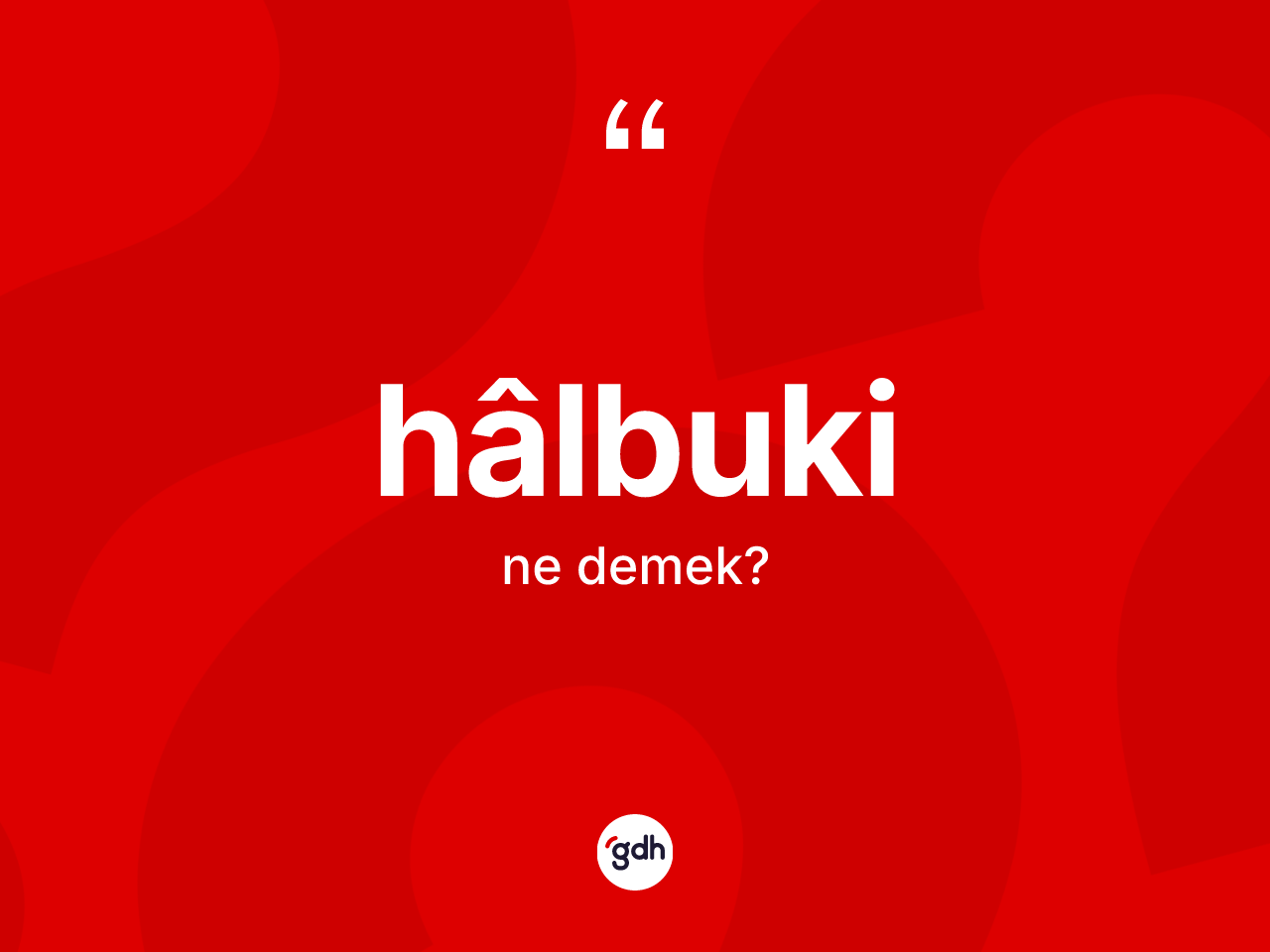 Hâlbuki ne demek? Hâlbukinin sözlükteki anlamı nedir?