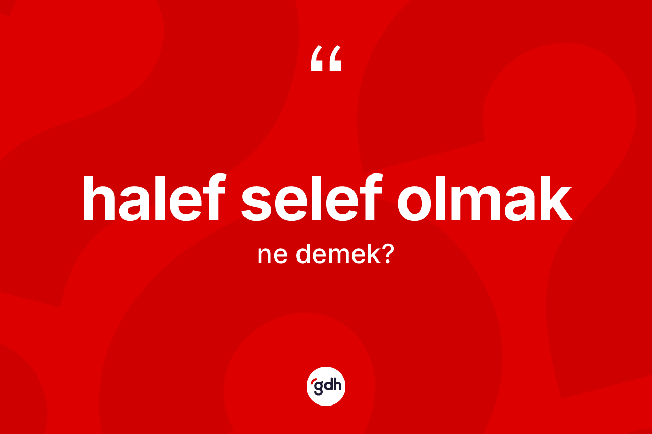 Halef selef olmak sözü nedir?
