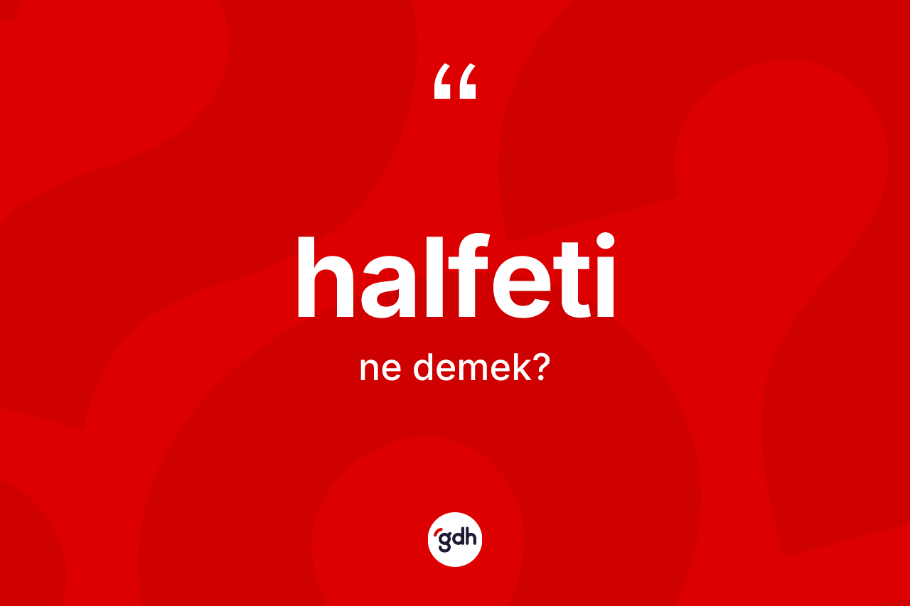 Halfeti kelimesinin sözlükteki tanımı nedir? Halfeti'nin TDK'ya göre anlamı nedir?