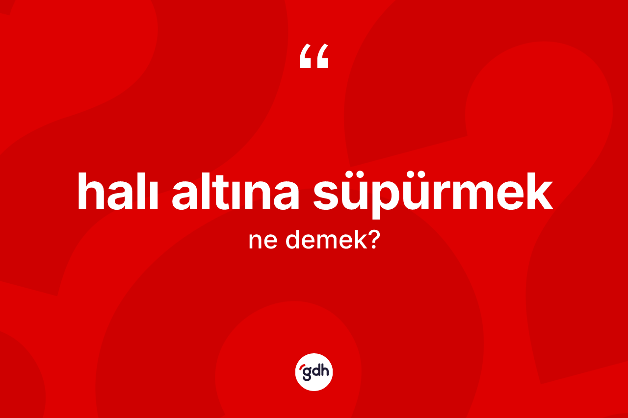 Halı altına süpürmek ifadesinin sözlükteki anlamı nedir? Halı altına süpürmek ifadesinin TDK'ya göre açıklaması nedir?