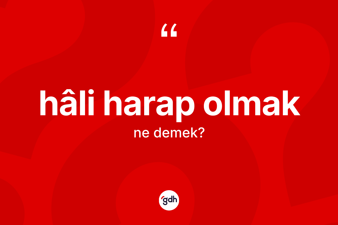Hâli harap olmak ifadesinin kısaca anlamı nedir?