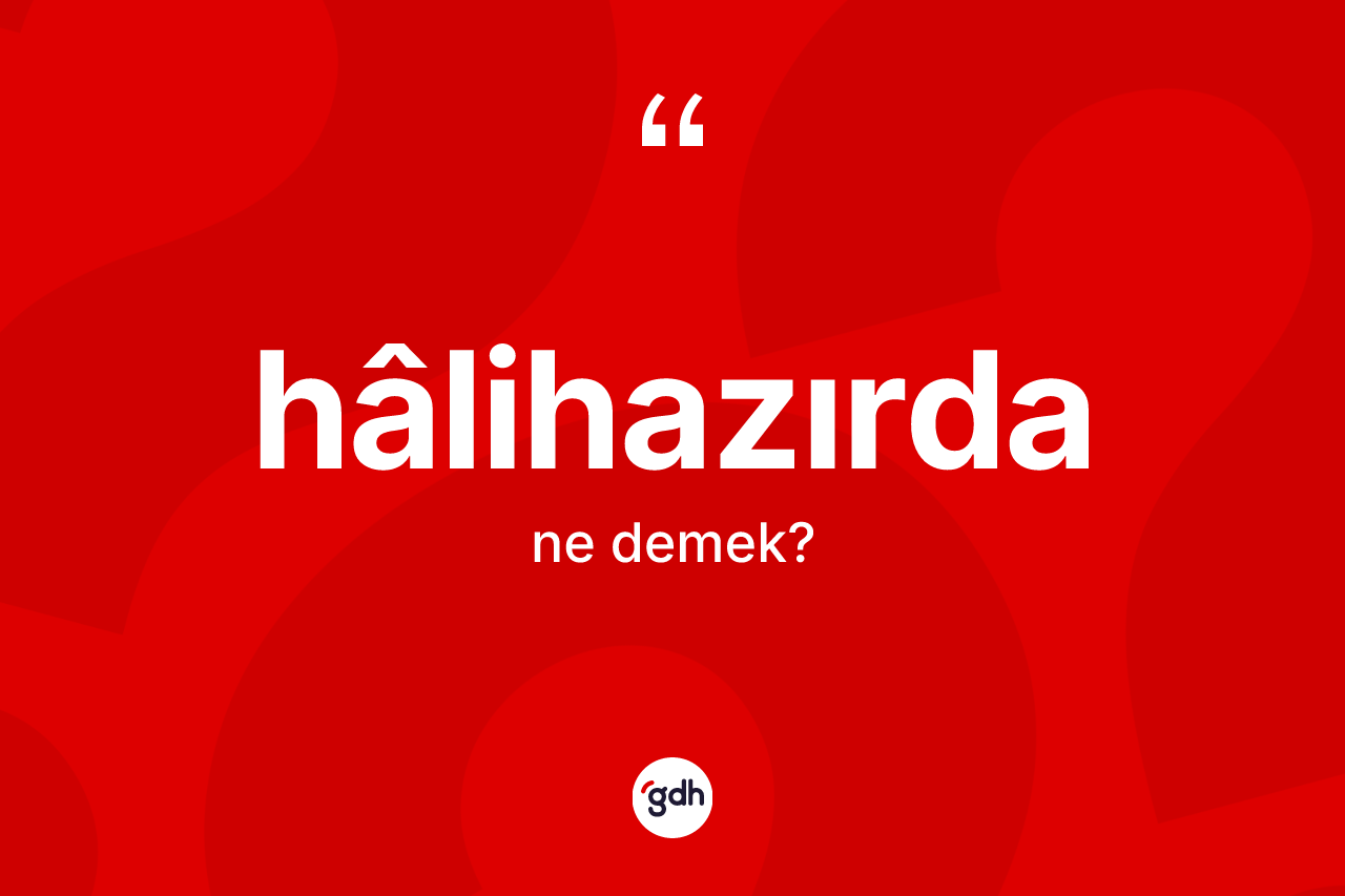 Hâlihazırda kelimesinin anlamı nedir? Hâlihazırdanın TDK'ya göre anlamı nedir?