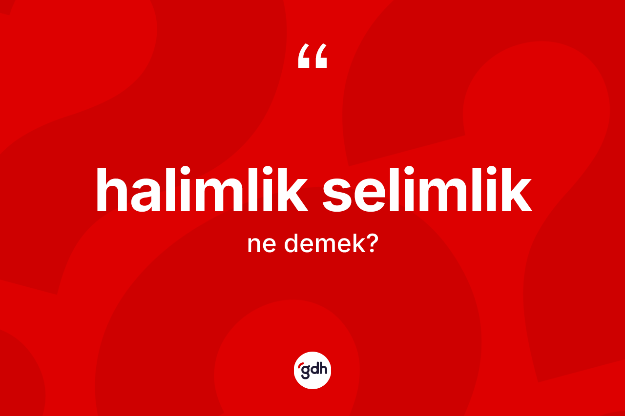 Halimlik selimlik ne demek?